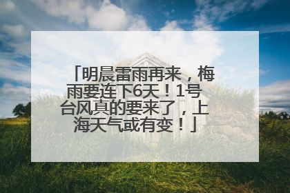 明晨雷雨再来，梅雨要连下6天！1号台风真的要来了，上海天气或有变！