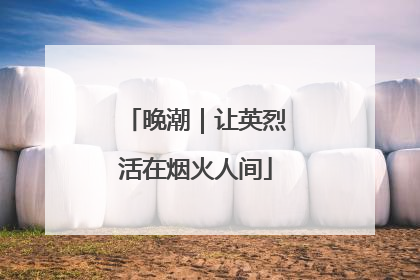 晚潮｜让英烈活在烟火人间
