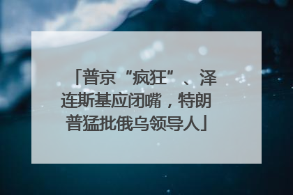 普京“疯狂”、泽连斯基应闭嘴，特朗普猛批俄乌领导人