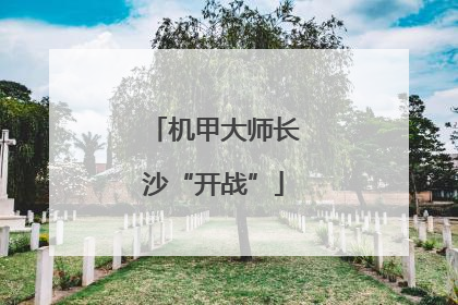 机甲大师长沙“开战”