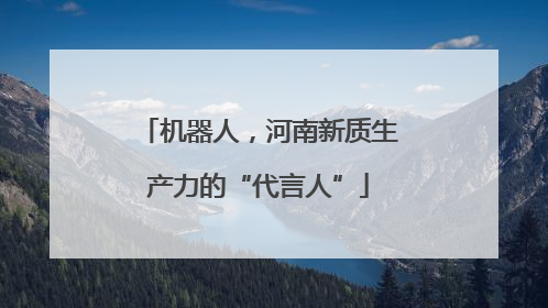 机器人，河南新质生产力的“代言人”