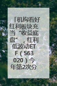 机构看好红利板块充当“收益底盘”，红利低波动ETF（563020）今年第2次分红来了