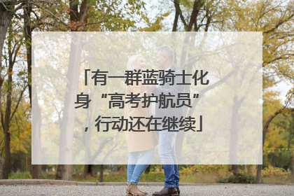 有一群蓝骑士化身“高考护航员”，行动还在继续