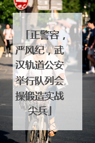 正警容，严风纪，武汉轨道公安举行队列会操锻造实战尖兵