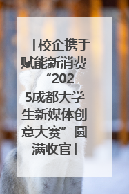 校企携手赋能新消费 “2025成都大学生新媒体创意大赛”圆满收官
