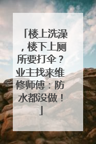 楼上洗澡，楼下上厕所要打伞？业主找来维修师傅：防水都没做！