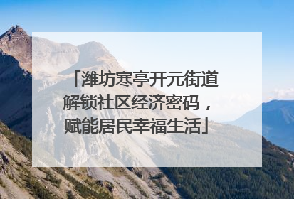 潍坊寒亭开元街道解锁社区经济密码，赋能居民幸福生活