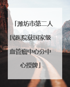 潍坊市第二人民医院获国家级血管瘤中心分中心授牌
