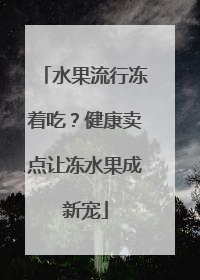 水果流行冻着吃？健康卖点让冻水果成新宠
