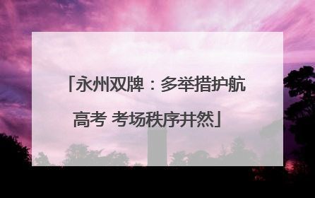 永州双牌：多举措护航高考 考场秩序井然