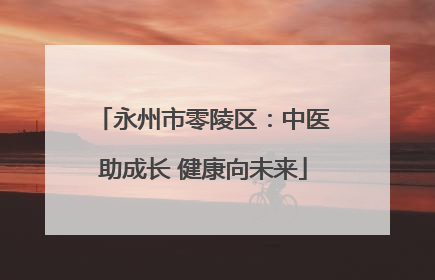 永州市零陵区：中医助成长 健康向未来