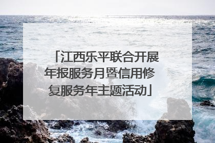 江西乐平联合开展年报服务月暨信用修复服务年主题活动