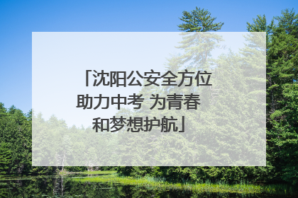 沈阳公安全方位助力中考 为青春和梦想护航