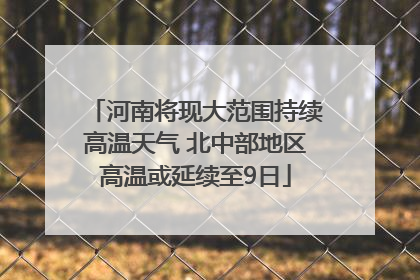 河南将现大范围持续高温天气 北中部地区高温或延续至9日