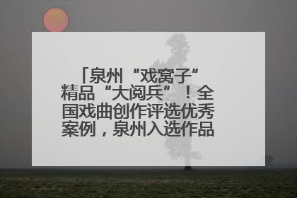泉州“戏窝子” 精品“大阅兵”！全国戏曲创作评选优秀案例，泉州入选作品数在地级市中最多