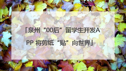 泉州“00后”留学生开发APP 将剪纸“贴”向世界