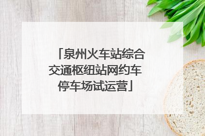 泉州火车站综合交通枢纽站网约车停车场试运营