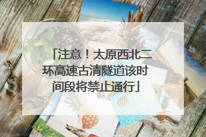 注意！太原西北二环高速古清隧道该时间段将禁止通行