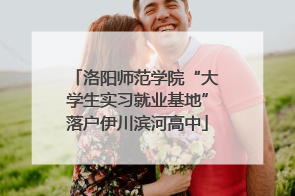 洛阳师范学院“大学生实习就业基地”落户伊川滨河高中