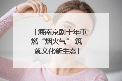 海南京剧十年重燃“烟火气” 筑就文化新生态