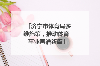 济宁市体育局多维施策，推动体育事业再谱新篇