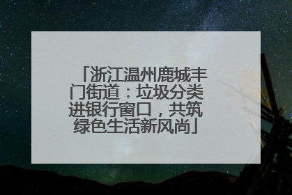 浙江温州鹿城丰门街道：垃圾分类进银行窗口，共筑绿色生活新风尚