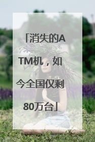 消失的ATM机，如今全国仅剩80万台