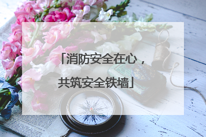 消防安全在心，共筑安全铁墙