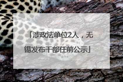 涉政法单位2人，无锡发布干部任前公示