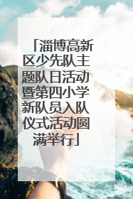 淄博高新区少先队主题队日活动暨第四小学新队员入队仪式活动圆满举行