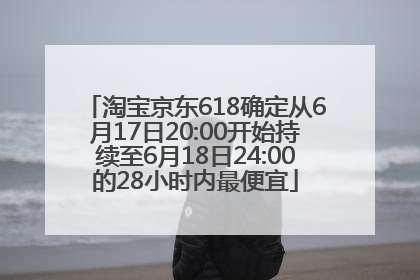 淘宝京东618确定从6月17日20:00开始持续至6月18日24:00的28小时内最便宜