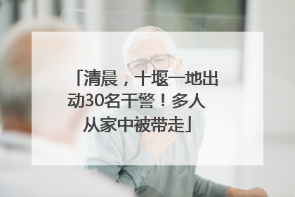 清晨，十堰一地出动30名干警！多人从家中被带走