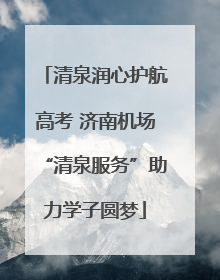 清泉润心护航高考 济南机场“清泉服务”助力学子圆梦