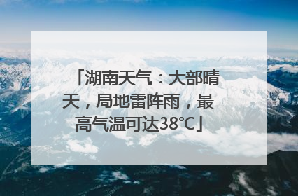 湖南天气：大部晴天，局地雷阵雨，最高气温可达38℃