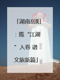 湖南岳阳：揽“江湖”入卷 谱文旅新篇