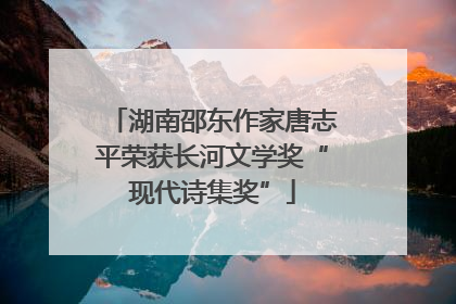 湖南邵东作家唐志平荣获长河文学奖“现代诗集奖”