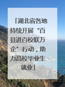 湖北省各地持续开展“百县进百校联万企”行动，助力高校毕业生就业