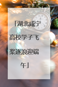 湖北咸宁高校学子飞桨逐浪迎端午