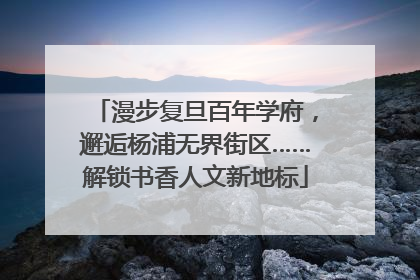 漫步复旦百年学府，邂逅杨浦无界街区……解锁书香人文新地标
