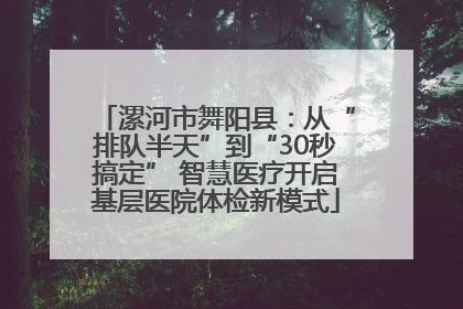 漯河市舞阳县：从“排队半天”到“30秒搞定” 智慧医疗开启基层医院体检新模式
