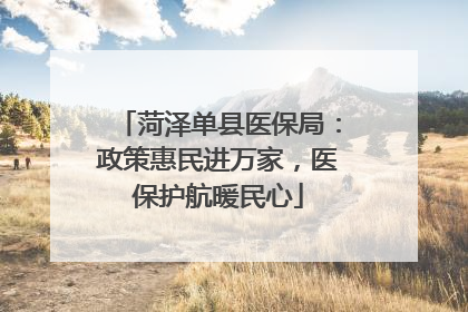 菏泽单县医保局：政策惠民进万家，医保护航暖民心