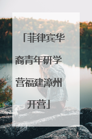 菲律宾华裔青年研学营福建漳州开营