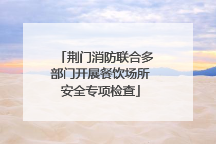 荆门消防联合多部门开展餐饮场所安全专项检查