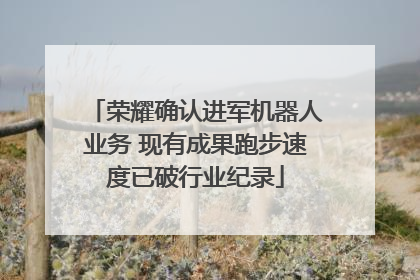 荣耀确认进军机器人业务 现有成果跑步速度已破行业纪录