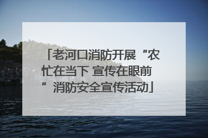老河口消防开展“农忙在当下 宣传在眼前”消防安全宣传活动