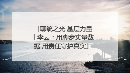 聊统之光 基层力量丨李云：用脚步丈量数据 用责任守护真实