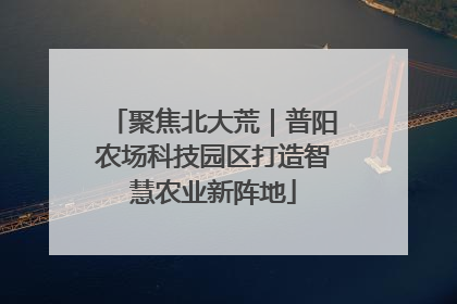 聚焦北大荒｜普阳农场科技园区打造智慧农业新阵地