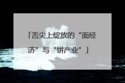 舌尖上绽放的“面经济”与“饼产业”
