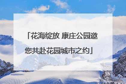 花海绽放 康庄公园邀您共赴花园城市之约