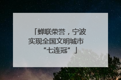 蝉联荣誉，宁波实现全国文明城市“七连冠”